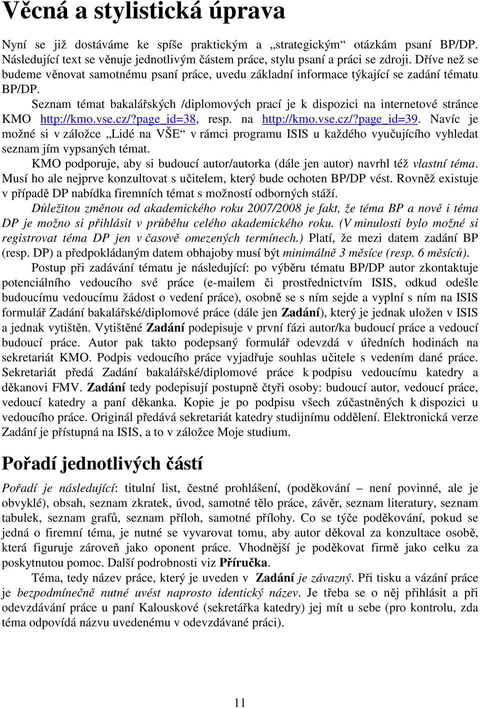 Seznam témat bakalářských /diplomových prací je k dispozici na internetové stránce KMO http://kmo.vse.cz/?page_id=38, resp. na http://kmo.vse.cz/?page_id=39.