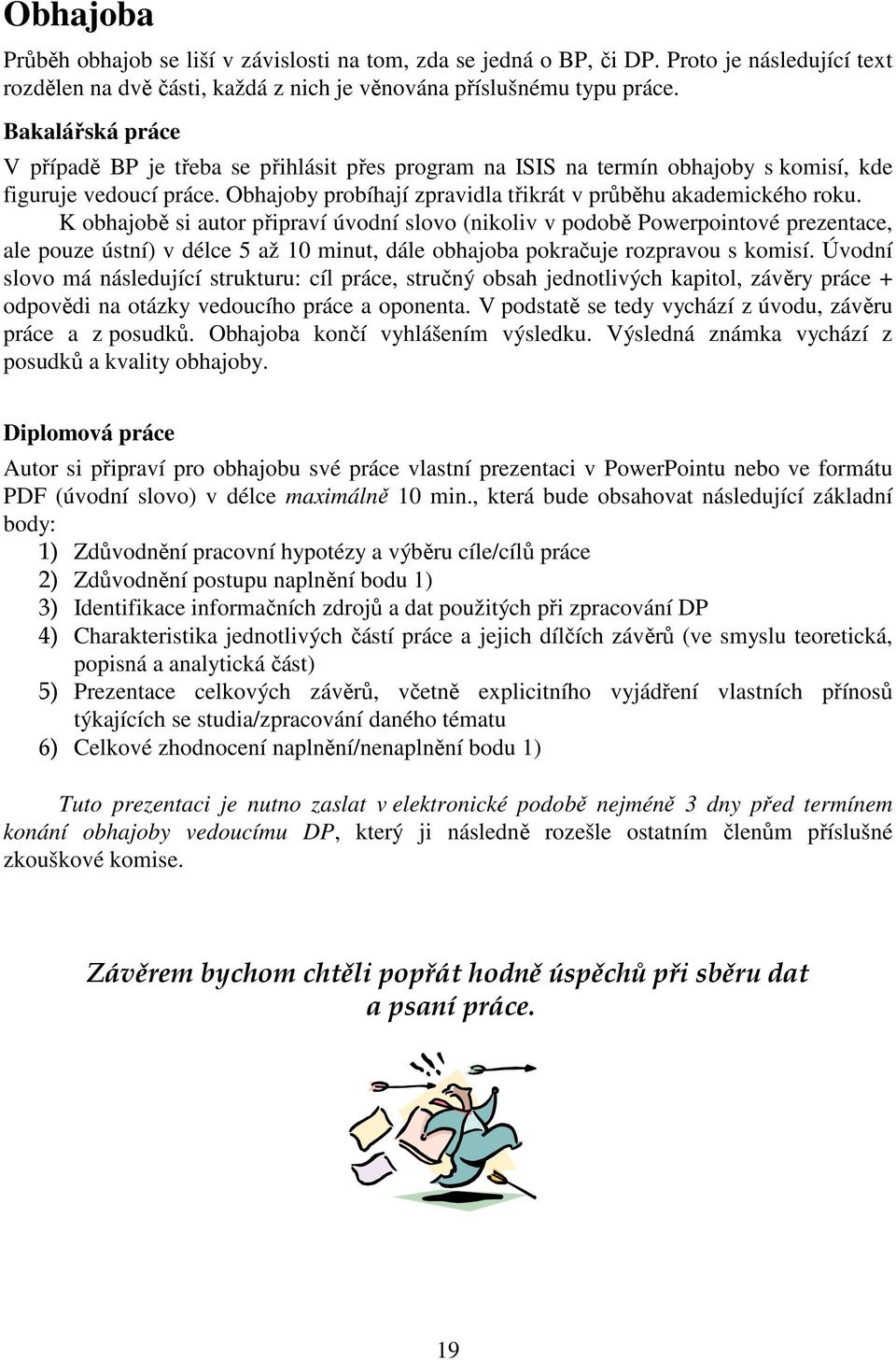 K obhajobě si autor připraví úvodní slovo (nikoliv v podobě Powerpointové prezentace, ale pouze ústní) v délce 5 až 10 minut, dále obhajoba pokračuje rozpravou s komisí.