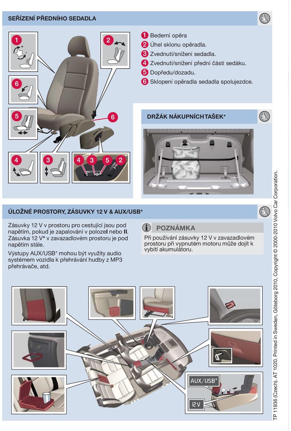 DRŽÁK NÁKUPNÍCHTŠEK* ÚLOŽNÉ PROSTORY, ZÁSUVKY 12 V & UX/USB* Zásuvky 12 V v prostoru pro cestující jsou pod napětím, pokud je zapalování v polozei nebo II.
