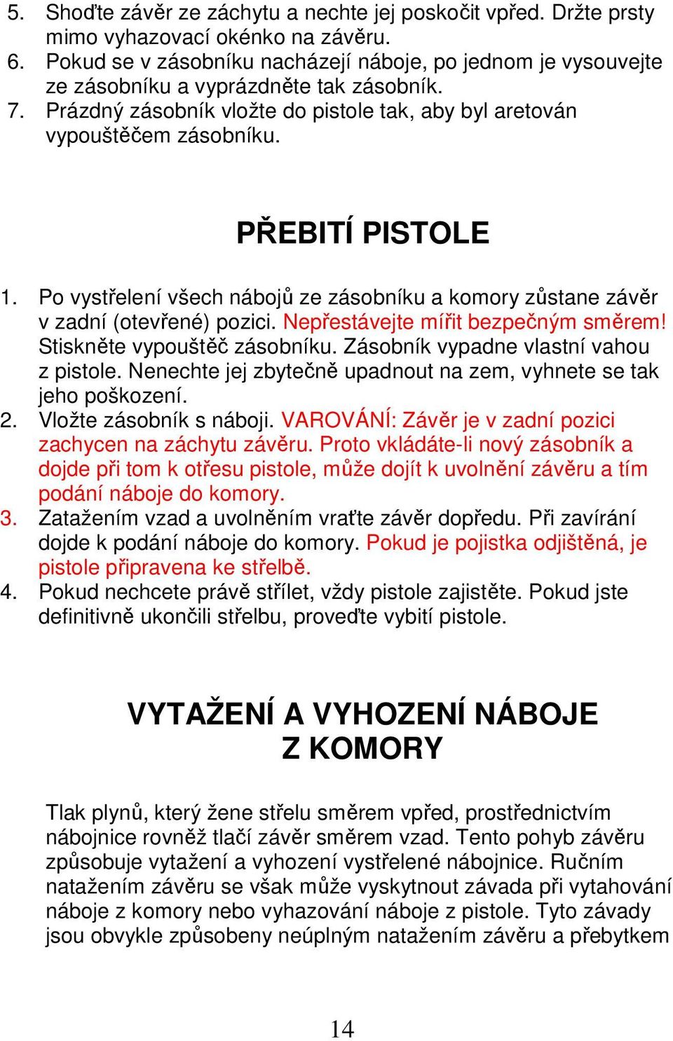 PŘEBITÍ PISTOLE 1. Po vystřelení všech nábojů ze zásobníku a komory zůstane závěr v zadní (otevřené) pozici. Nepřestávejte mířit bezpečným směrem! Stiskněte vypouštěč zásobníku.