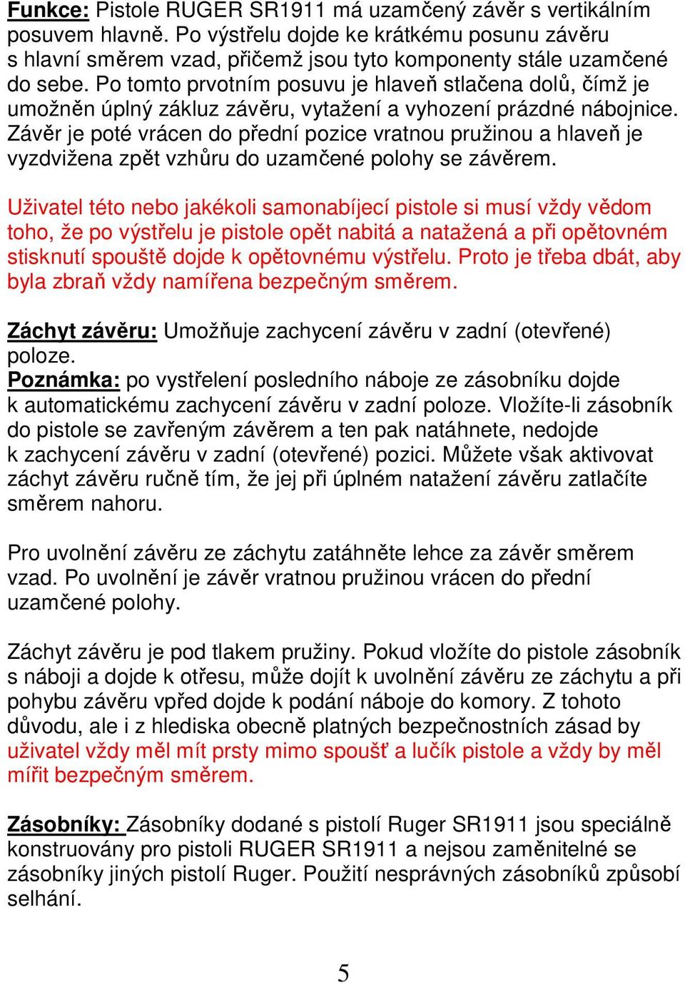 Závěr je poté vrácen do přední pozice vratnou pružinou a hlaveň je vyzdvižena zpět vzhůru do uzamčené polohy se závěrem.