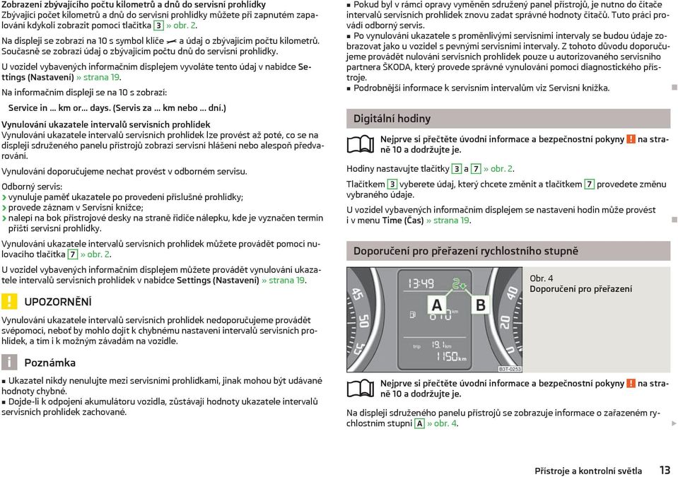 U vozidel vybavených informačním displejem vyvoláte tento údaj v nabídce Settings (Nastavení)» strana 19. Na informačním displeji se na 10 s zobrazí: Service in... km or... days. (Servis za... km nebo.