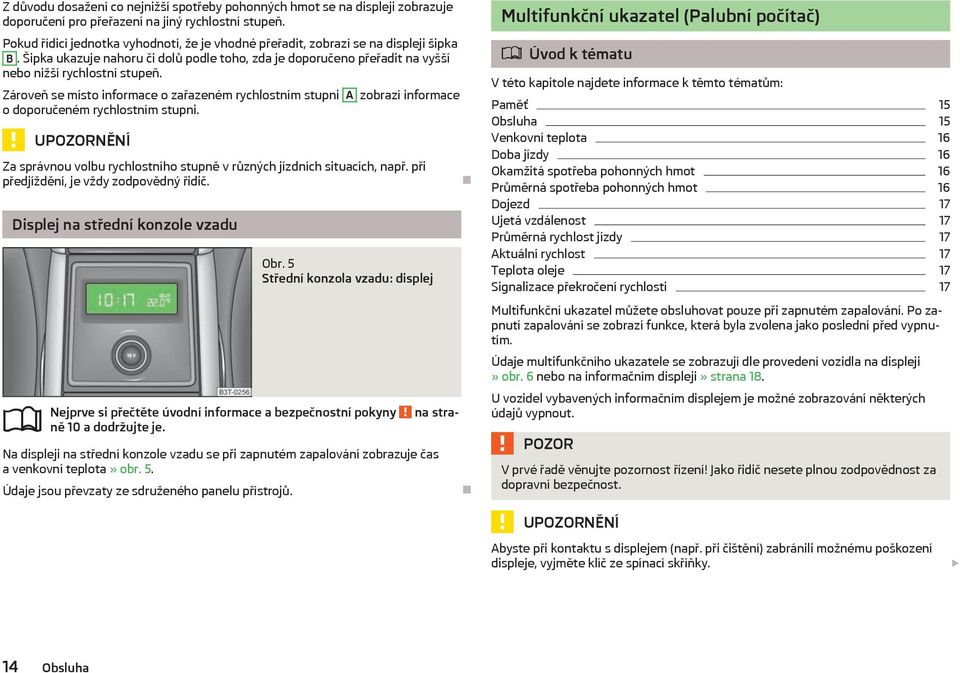 Zároveň se místo informace o zařazeném rychlostním stupni A zobrazí informace o doporučeném rychlostním stupni. UPOZORNĚNÍ Za správnou volbu rychlostního stupně v různých jízdních situacích, např.