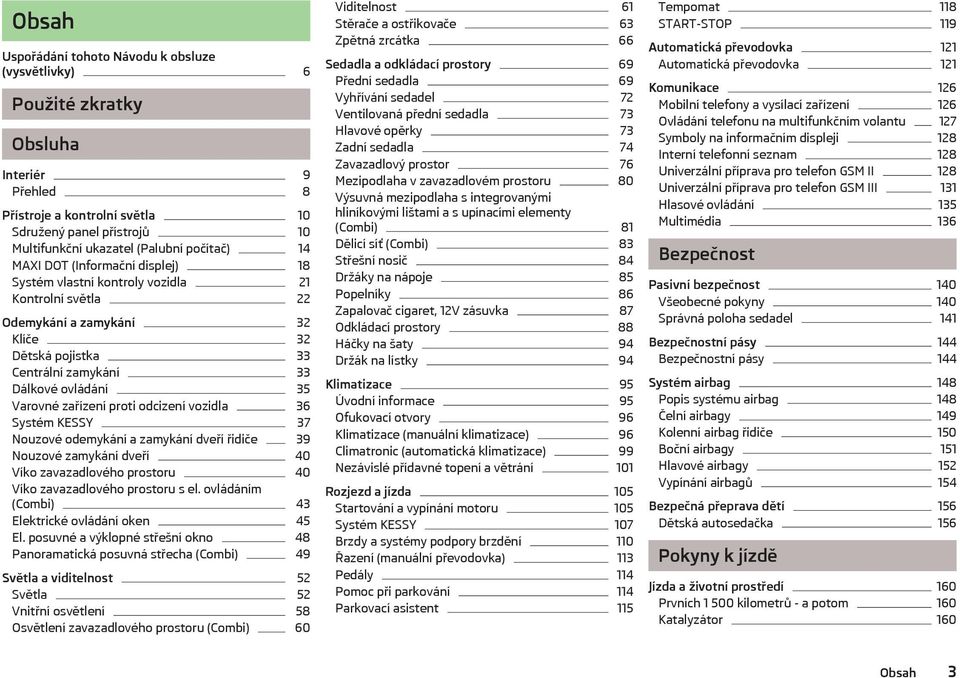 Varovné zařízení proti odcizení vozidla 36 Systém KESSY 37 Nouzové odemykání a zamykání dveří řidiče 39 Nouzové zamykání dveří 40 Víko zavazadlového prostoru 40 Víko zavazadlového prostoru s el.