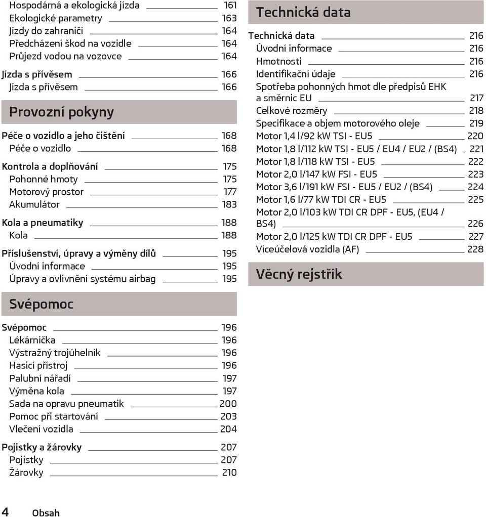 výměny dílů 195 Úvodní informace 195 Úpravy a ovlivnění systému airbag 195 Technická data Technická data 216 Úvodní informace 216 Hmotnosti 216 Identifikační údaje 216 Spotřeba pohonných hmot dle