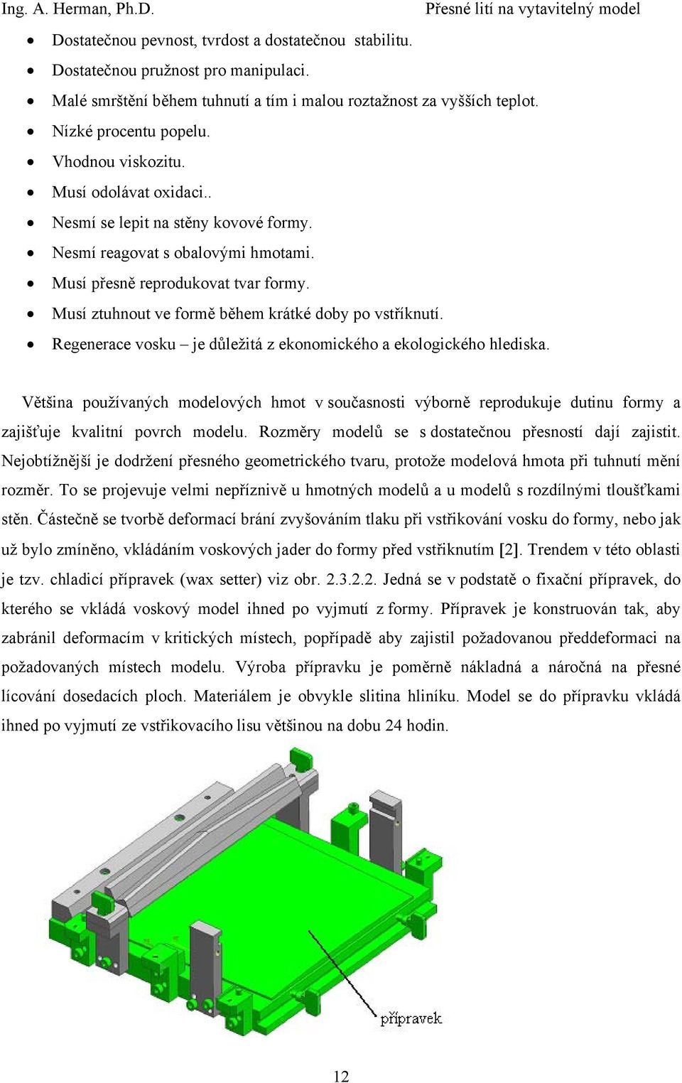 Musí ztuhnout ve formě během krátké doby po vstříknutí. Regenerace vosku je důležitá z ekonomického a ekologického hlediska.