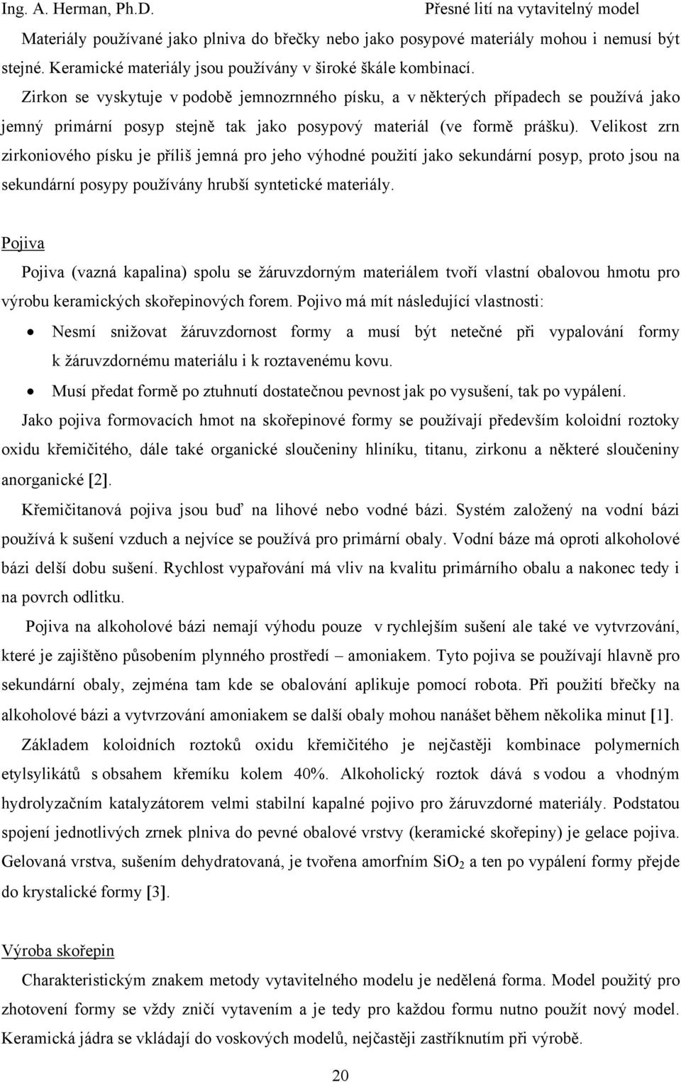 Velikost zrn zirkoniového písku je příliš jemná pro jeho výhodné použití jako sekundární posyp, proto jsou na sekundární posypy používány hrubší syntetické materiály.