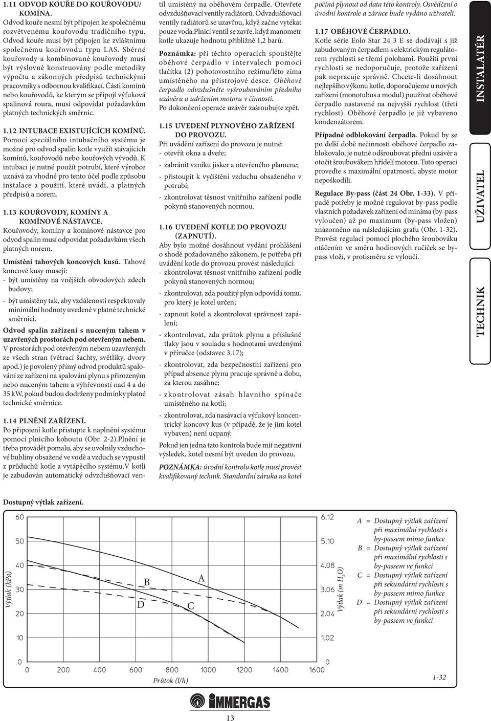 Části komínů nebo kouřovodů, ke kterým se připojí výfuková spalinová roura, musí odpovídat požadavkům platných technických směrnic. 1.12 INTUBACE EXISTUJÍCÍCH KOMÍNŮ.