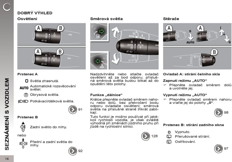 Funkce dálnice Krátce přepněte ovladač směrem nahoru nebo dolů, bez překročení bodu odporu ovladače osvětlení; směrová světla na příslušné straně třikrát zablikají.