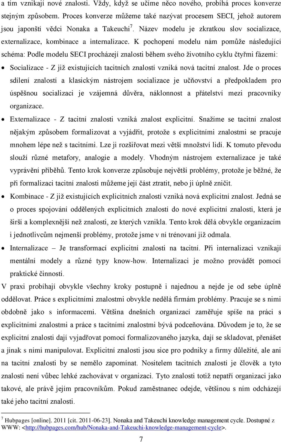 K pochopení modelu nám pomůže následující schéma: Podle modelu SECI procházejí znalosti během svého životního cyklu čtyřmi fázemi: Socializace - Z již existujících tacitních znalostí vzniká nová