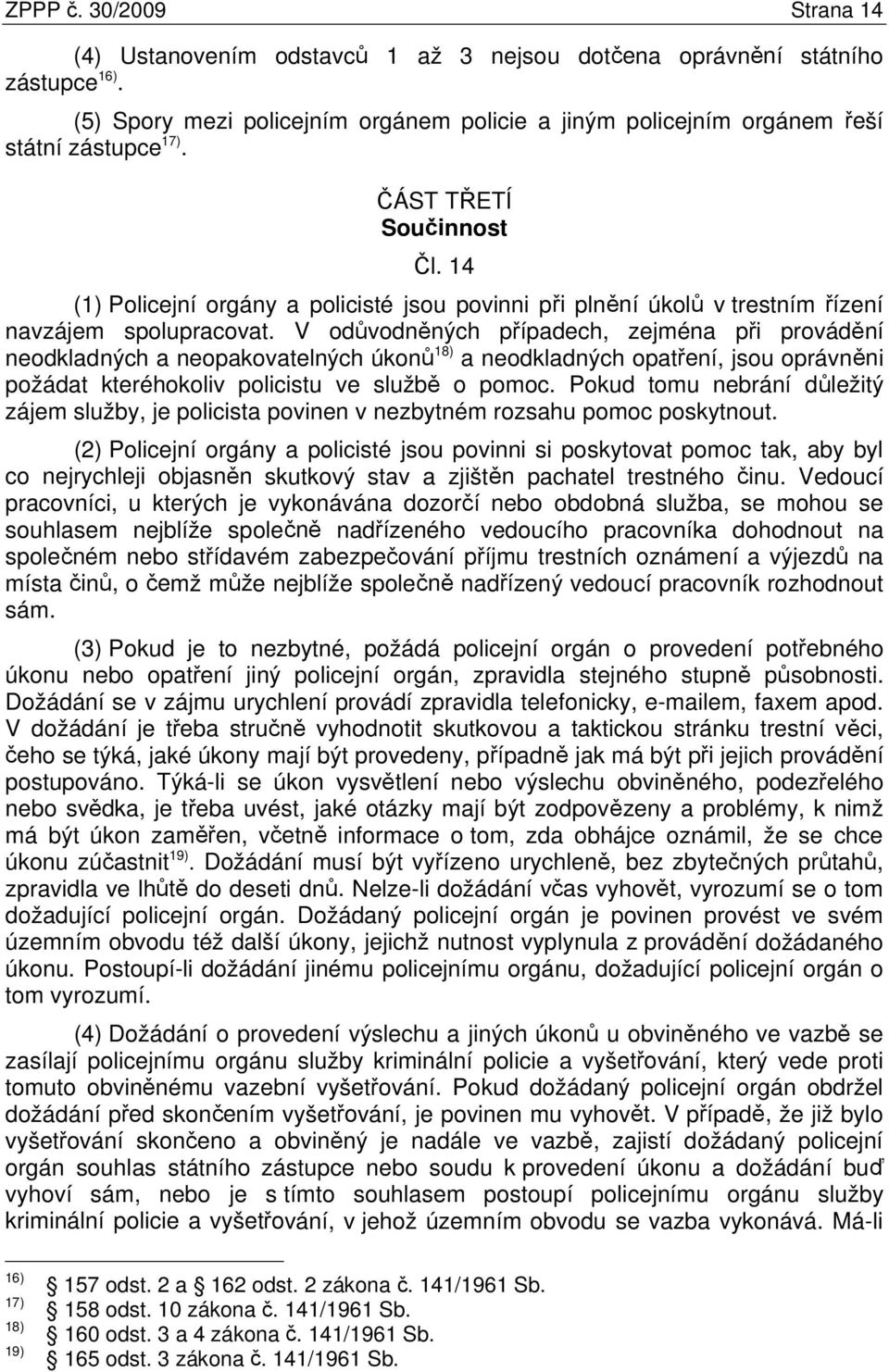 V odůvodněných případech, zejména při provádění neodkladných a neopakovatelných úkonů 18) a neodkladných opatření, jsou oprávněni požádat kteréhokoliv policistu ve službě o pomoc.