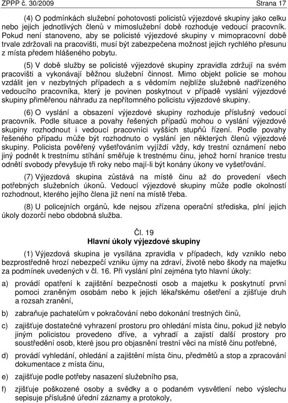 (5) V době služby se policisté výjezdové skupiny zpravidla zdržují na svém pracovišti a vykonávají běžnou služební činnost.