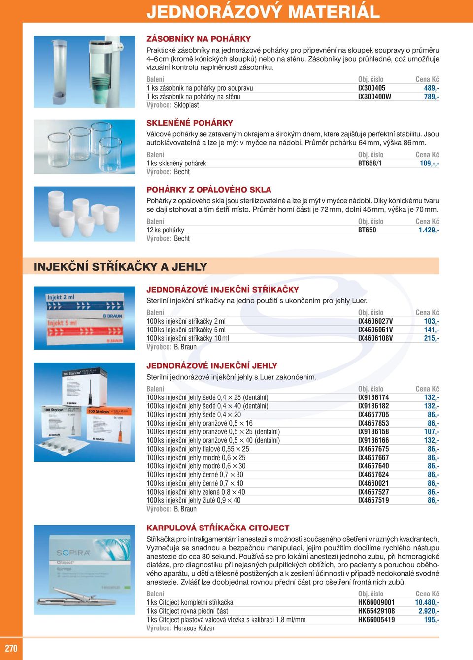 1 ks zásobník na pohárky pro soupravu IX300405 489,- 1 ks zásobník na pohárky na stěnu IX300400W 789,- Výrobce: Skloplast SKLENĚNÉ POHÁRKY Válcové pohárky se zataveným okrajem a širokým dnem, které