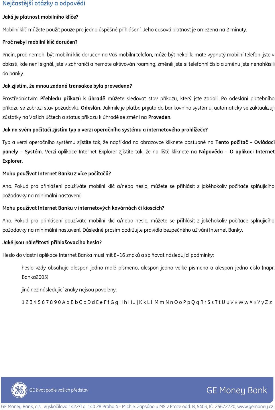 Příčin, proč nemohl být mobilní klíč doručen na Váš mobilní telefon, může být několik: máte vypnutý mobilní telefon, jste v oblasti, kde není signál, jste v zahraničí a nemáte aktivován roaming,