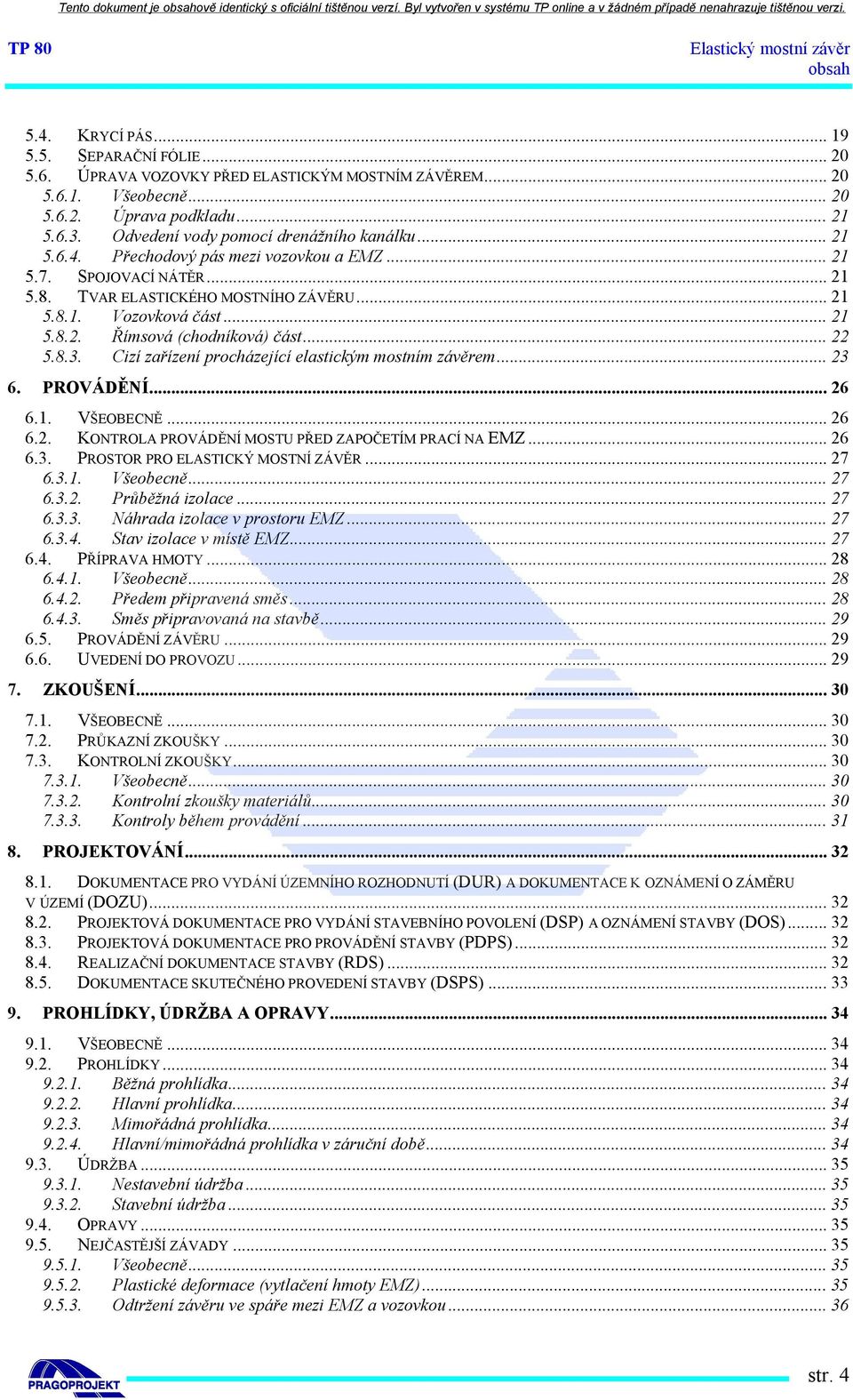 .. 22 5.8.3. Cizí zařízení procházející elastickým mostním závěrem... 23 6. PROVÁDĚNÍ... 26 6.1. VŠEOBECNĚ... 26 6.2. KONTROLA PROVÁDĚNÍ MOSTU PŘED ZAPOČETÍM PRACÍ NA EMZ... 26 6.3. PROSTOR PRO ELASTICKÝ MOSTNÍ ZÁVĚR.