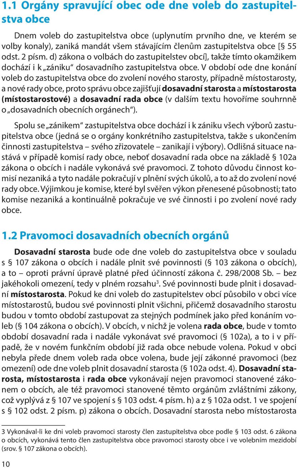 V období ode dne konání voleb do zastupitelstva obce do zvolení nového starosty, případně místostarosty, a nové rady obce, proto správu obce zajišťují dosavadní starosta a místostarosta