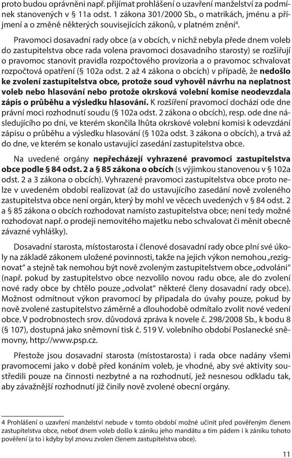 Pravomoci dosavadní rady obce (a v obcích, v nichž nebyla přede dnem voleb do zastupitelstva obce rada volena pravomoci dosavadního starosty) se rozšiřují o pravomoc stanovit pravidla rozpočtového