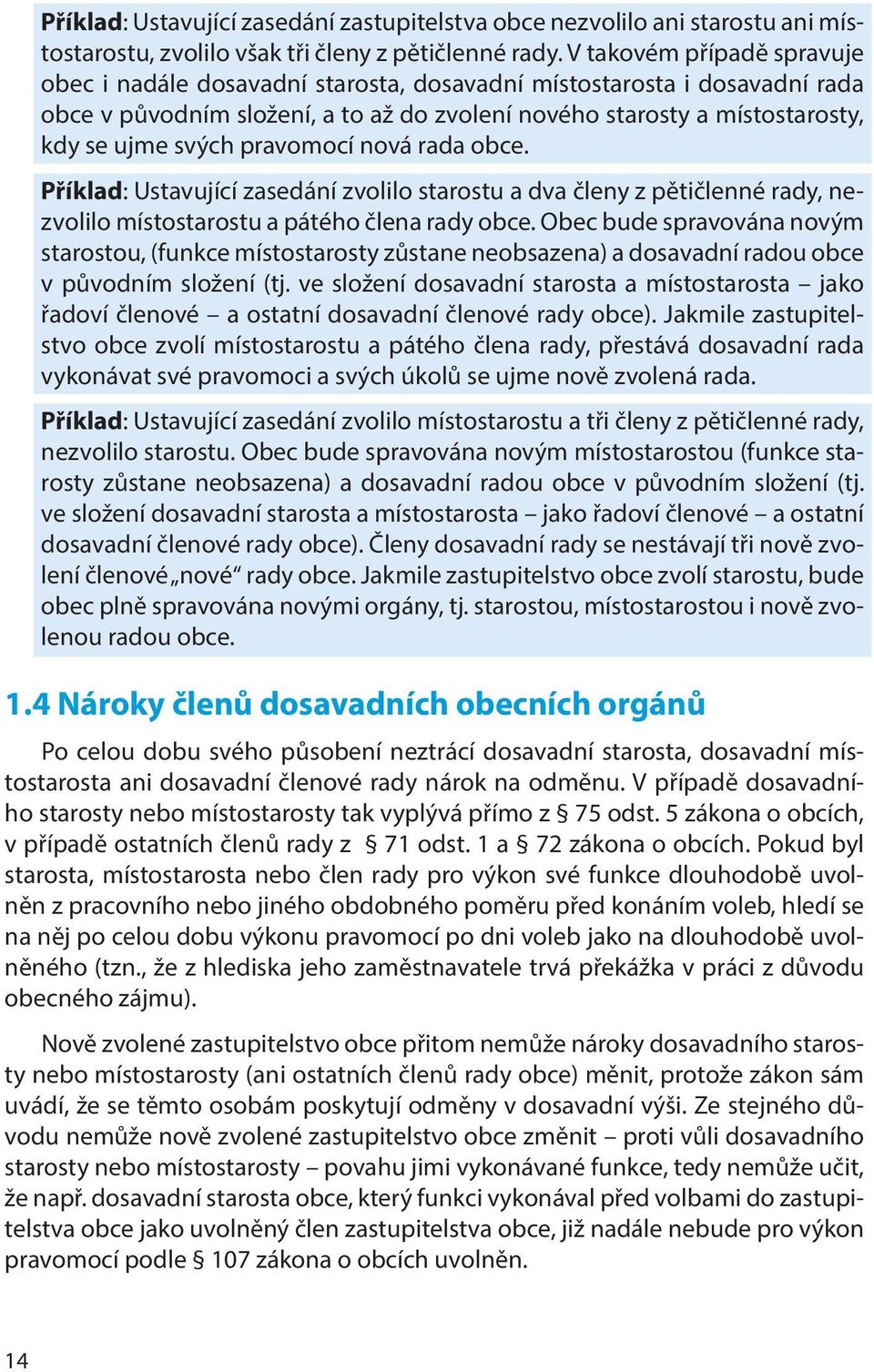 pravomocí nová rada obce. Příklad: Ustavující zasedání zvolilo starostu a dva členy z pětičlenné rady, nezvolilo místostarostu a pátého člena rady obce.