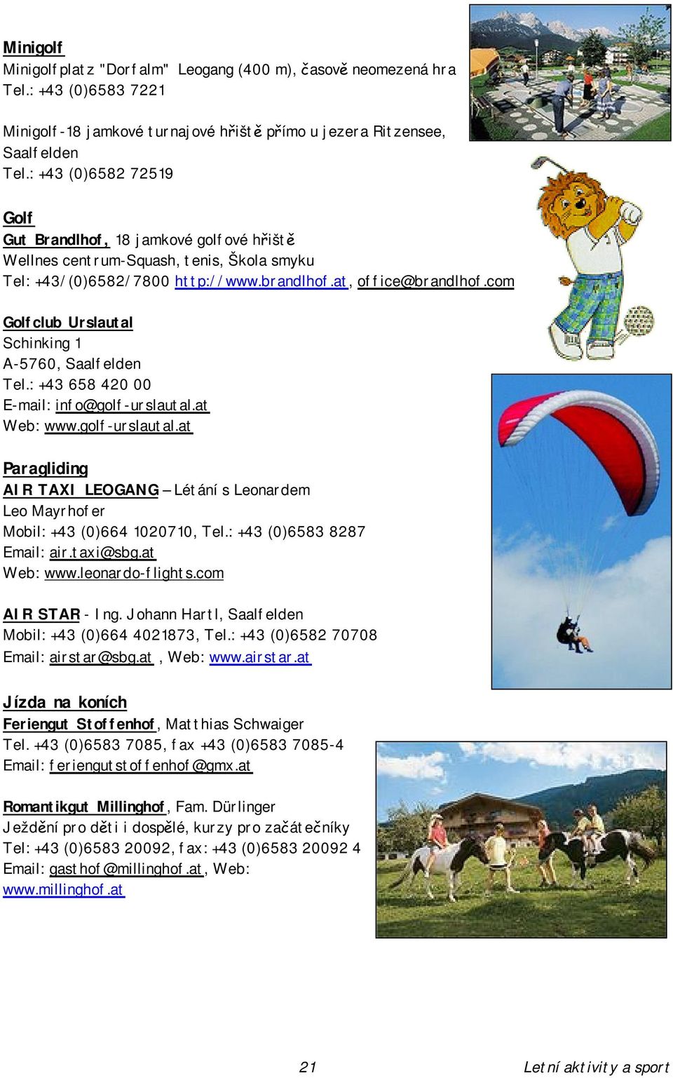 com Golfclub Urslautal Schinking 1 A-5760, Saalfelden Tel.: +43 658 420 00 E-mail: info@golf-urslautal.at Web: www.golf-urslautal.at Paragliding AIR TAXI LEOGANG Létání s Leonardem Leo Mayrhofer Mobil: +43 (0)664 1020710, Tel.