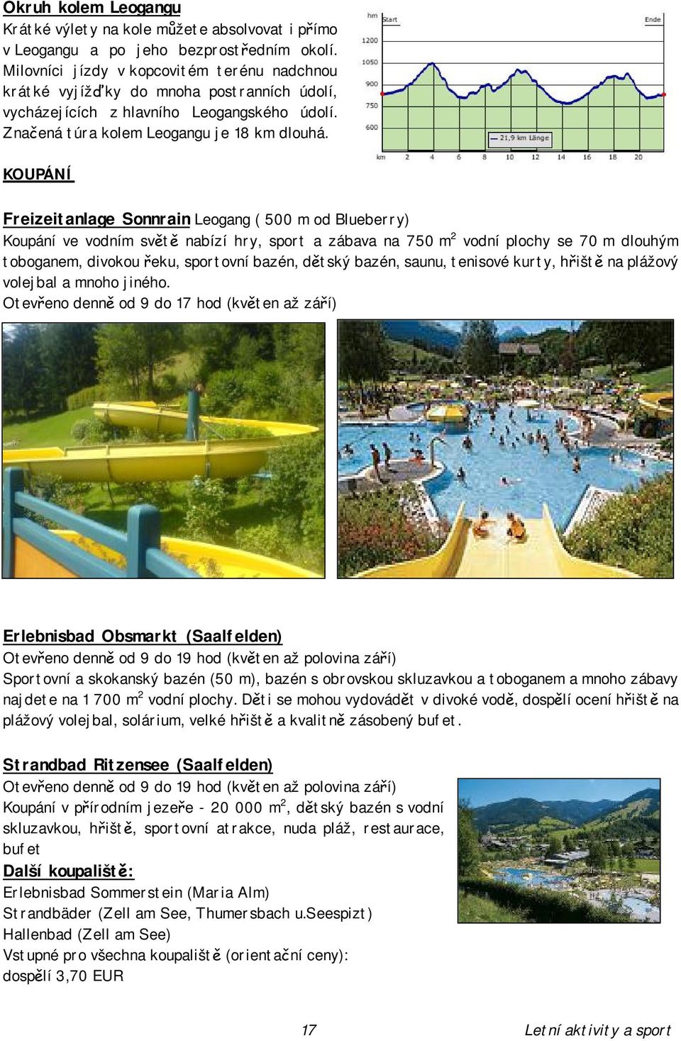 KOUPÁNÍ Freizeitanlage Sonnrain Leogang ( 500 m od Blueberry) Koupání ve vodním světě nabízí hry, sport a zábava na 750 m 2 vodní plochy se 70 m dlouhým toboganem, divokou řeku, sportovní bazén,