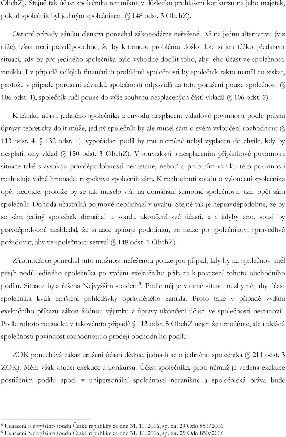 Lze si jen těžko představit situaci, kdy by pro jediného společníka bylo výhodné docílit toho, aby jeho účast ve společnosti zanikla.