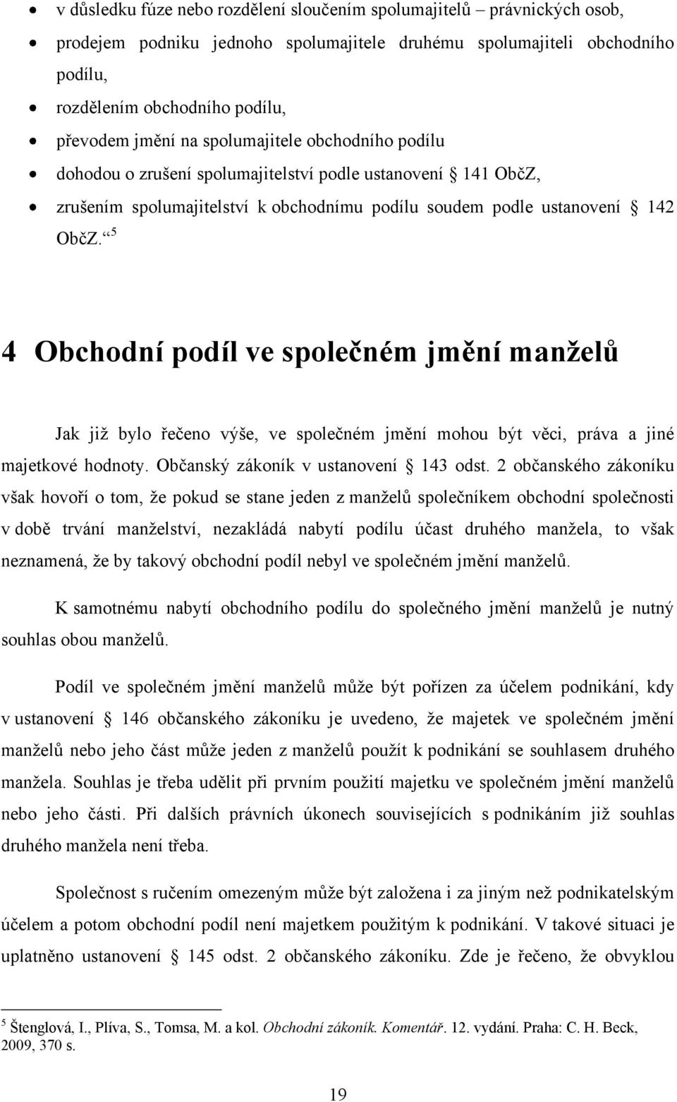 5 4 Obchodní podíl ve společném jmění manželů Jak již bylo řečeno výše, ve společném jmění mohou být věci, práva a jiné majetkové hodnoty. Občanský zákoník v ustanovení 143 odst.