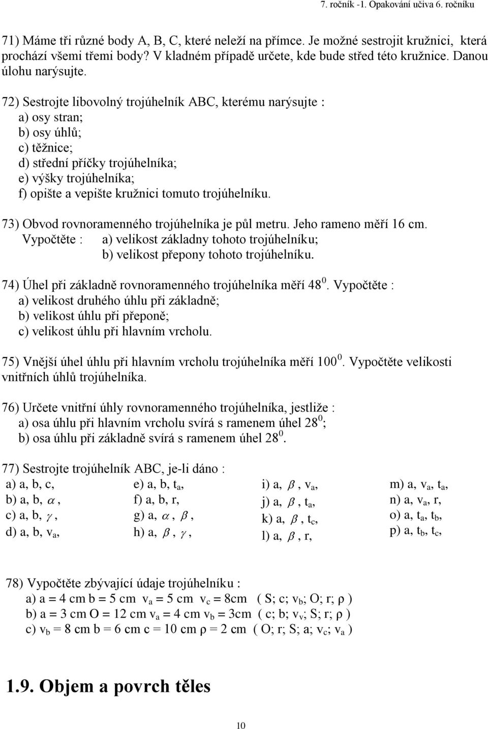 trojúhelníku. 3) Obvod rovnoramenného trojúhelníka je půl metru. Jeho rameno měří 6 cm. Vypočtěte : a) velikost základny tohoto trojúhelníku; b) velikost přepony tohoto trojúhelníku.