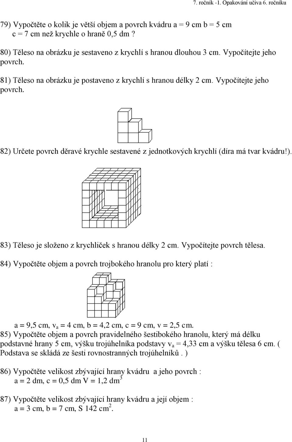 Vypočítejte povrch tělesa. 8) Vypočtěte objem a povrch trojbokého hranolu pro který platí : a = 9, cm, v a = cm, b =, cm, c = 9 cm, v =, cm.