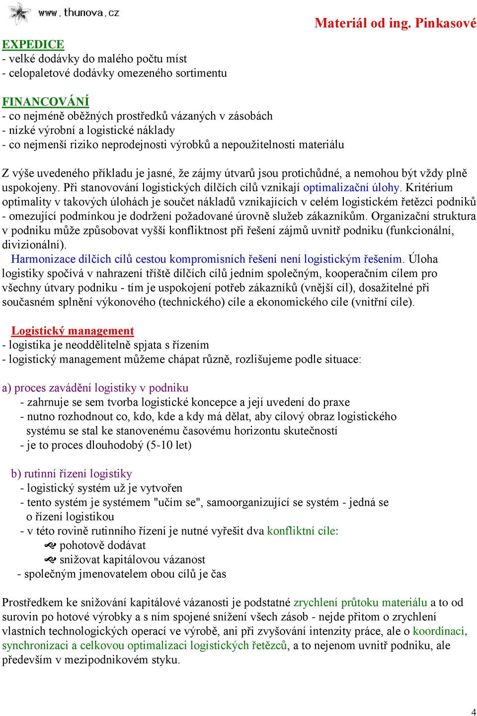 příkladu je jasné, že zájmy útvarů jsou protichůdné, a nemohou být vždy plně uspokojeny. Při stanovování logistických dílčích cílů vznikají optimalizační úlohy.