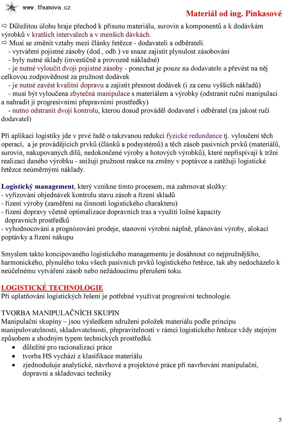) ve snaze zajistit plynulost zásobování - byly nutné sklady (investičně a provozně nákladné) - je nutné vyloučit dvojí pojistné zásoby - ponechat je pouze na dodavatele a převést na něj celkovou