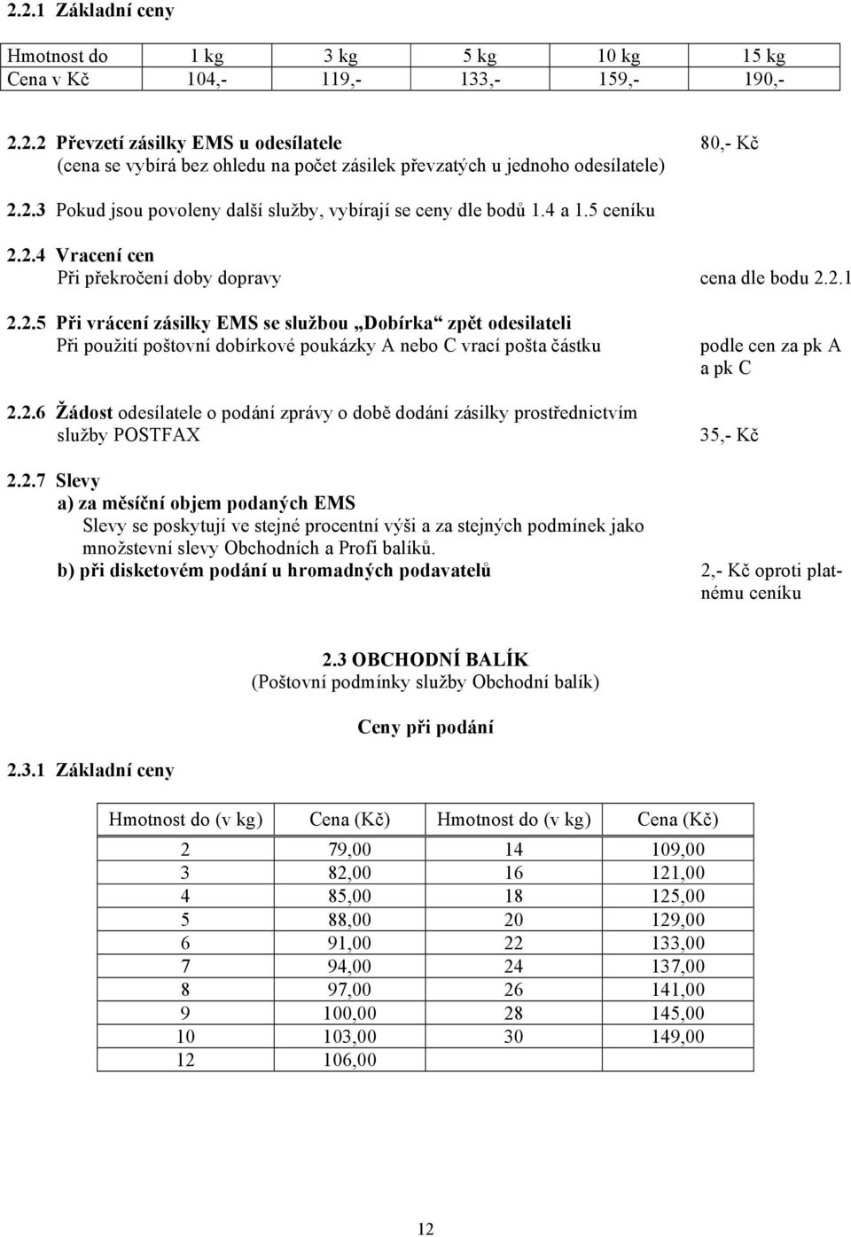 2.6 Žádost odesílatele o podání zprávy o době dodání zásilky prostřednictvím služby POSTFAX podle cen za pk A a pk C 35,- Kč 2.2.7 Slevy a) za měsíční objem podaných EMS Slevy se poskytují ve stejné procentní výši a za stejných podmínek jako množstevní slevy Obchodních a Profi balíků.