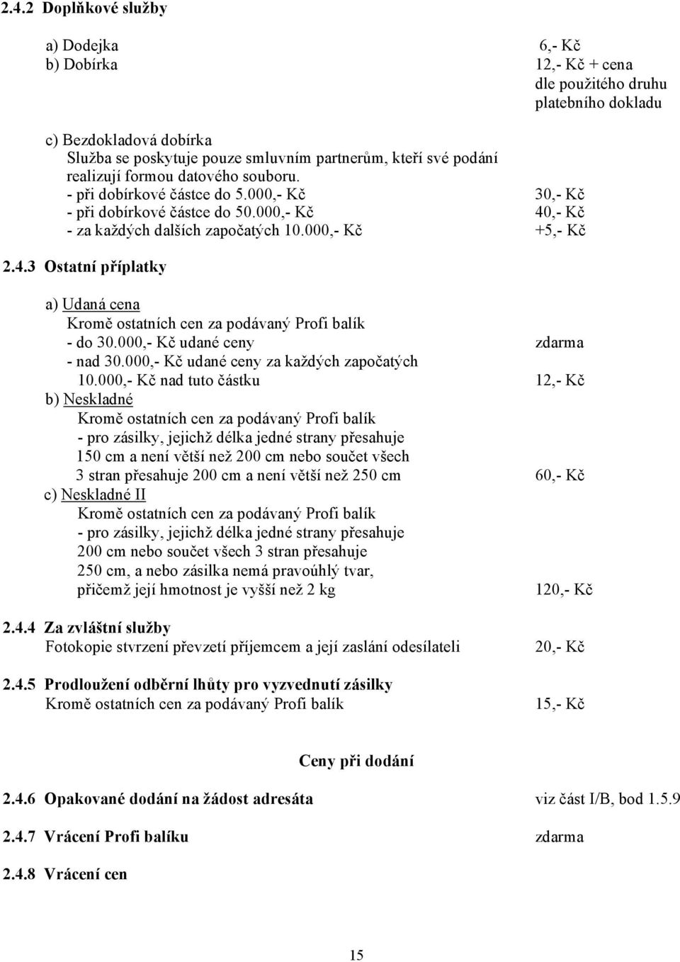 ,- Kč - za každých dalších započatých 10.000,- Kč +5,- Kč 2.4.3 Ostatní příplatky a) Udaná cena Kromě ostatních cen za podávaný Profi balík - do 30.000,- Kč udané ceny zdarma - nad 30.