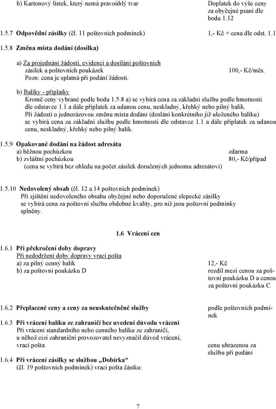 8 Změna místa dodání (dosílka) a) Za projednání žádosti, evidenci a dosílání poštovních zásilek a poštovních poukázek Pozn: cena je splatná při podání žádosti. 100,- Kč/měs.