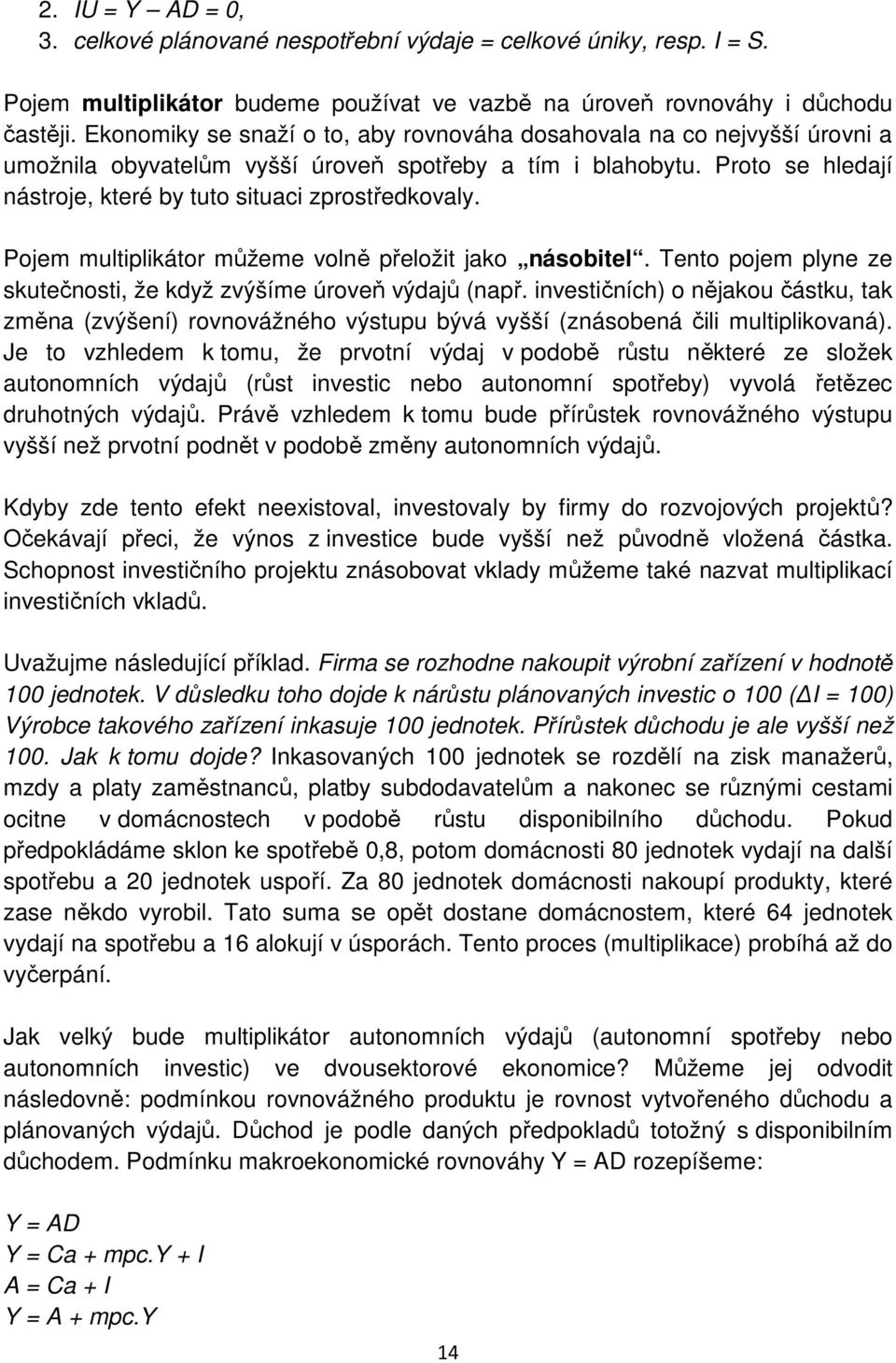 Pojem multiplikátor můžeme volně přeložit jako násobitel. Tento pojem plyne ze skutečnosti, že když zvýšíme úroveň výdajů (např.