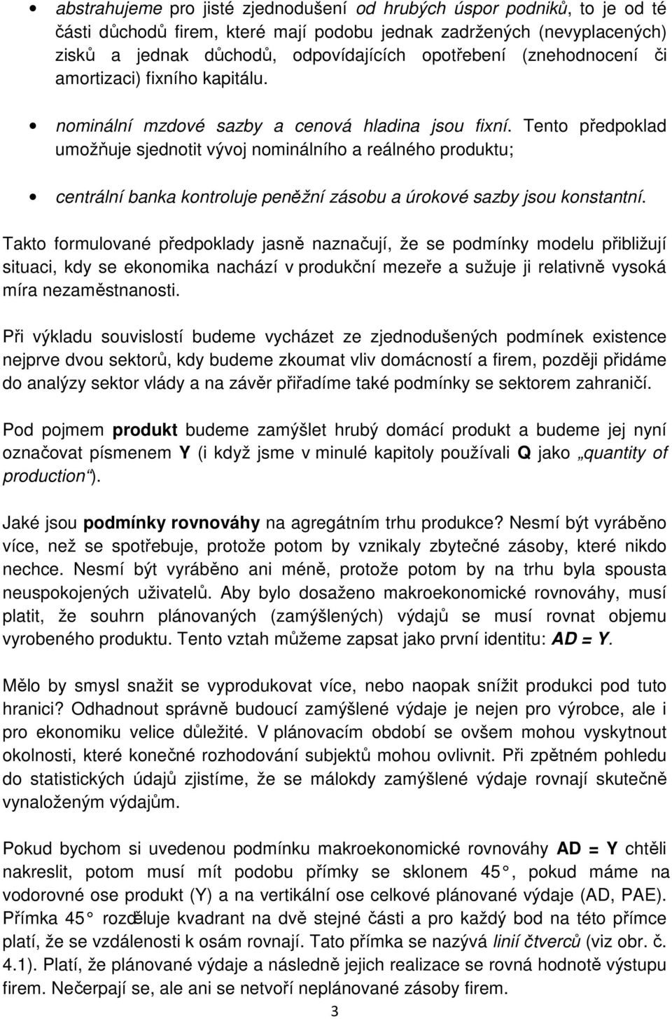 Tento předpoklad umožňuje sjednotit vývoj nominálního a reálného produktu; centrální banka kontroluje peněžní zásobu a úrokové sazby jsou konstantní.