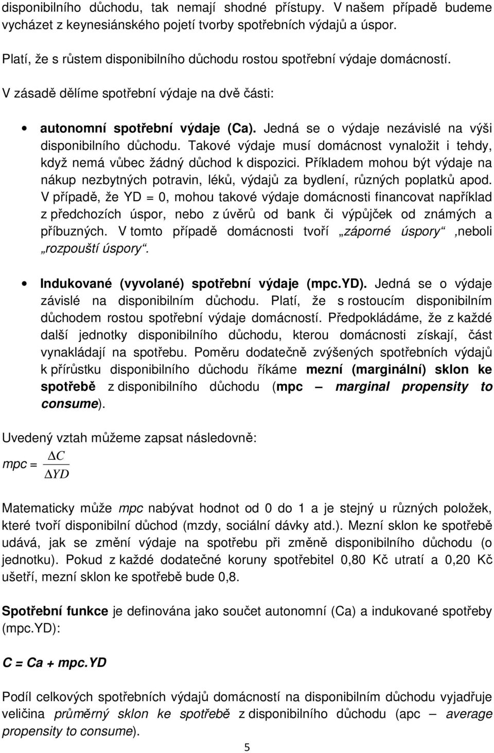 Jedná se o výdaje nezávislé na výši disponibilního důchodu. Takové výdaje musí domácnost vynaložit i tehdy, když nemá vůbec žádný důchod k dispozici.