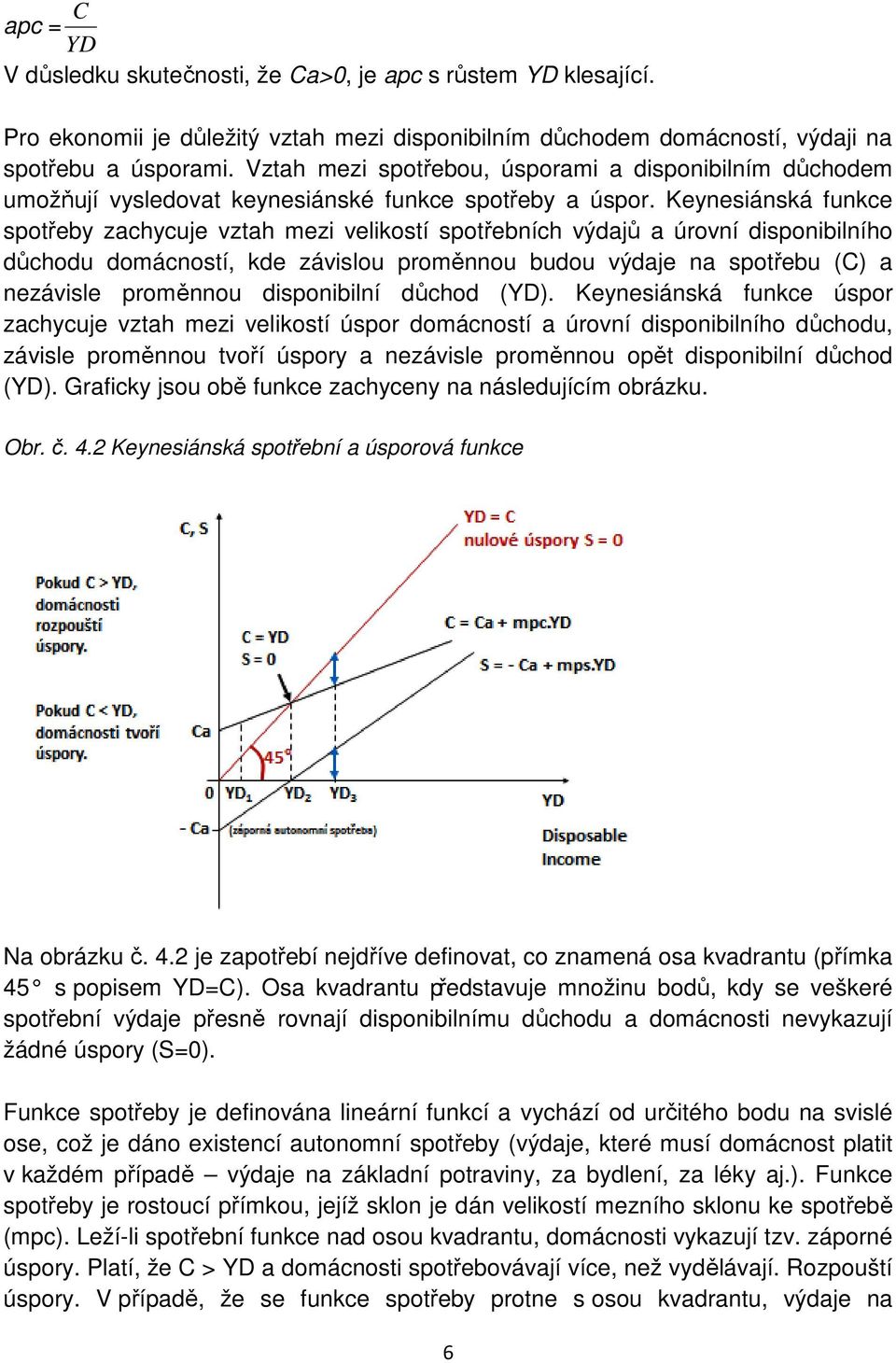 Keynesiánská funkce spotřeby zachycuje vztah mezi velikostí spotřebních výdajů a úrovní disponibilního důchodu domácností, kde závislou proměnnou budou výdaje na spotřebu (C) a nezávisle proměnnou