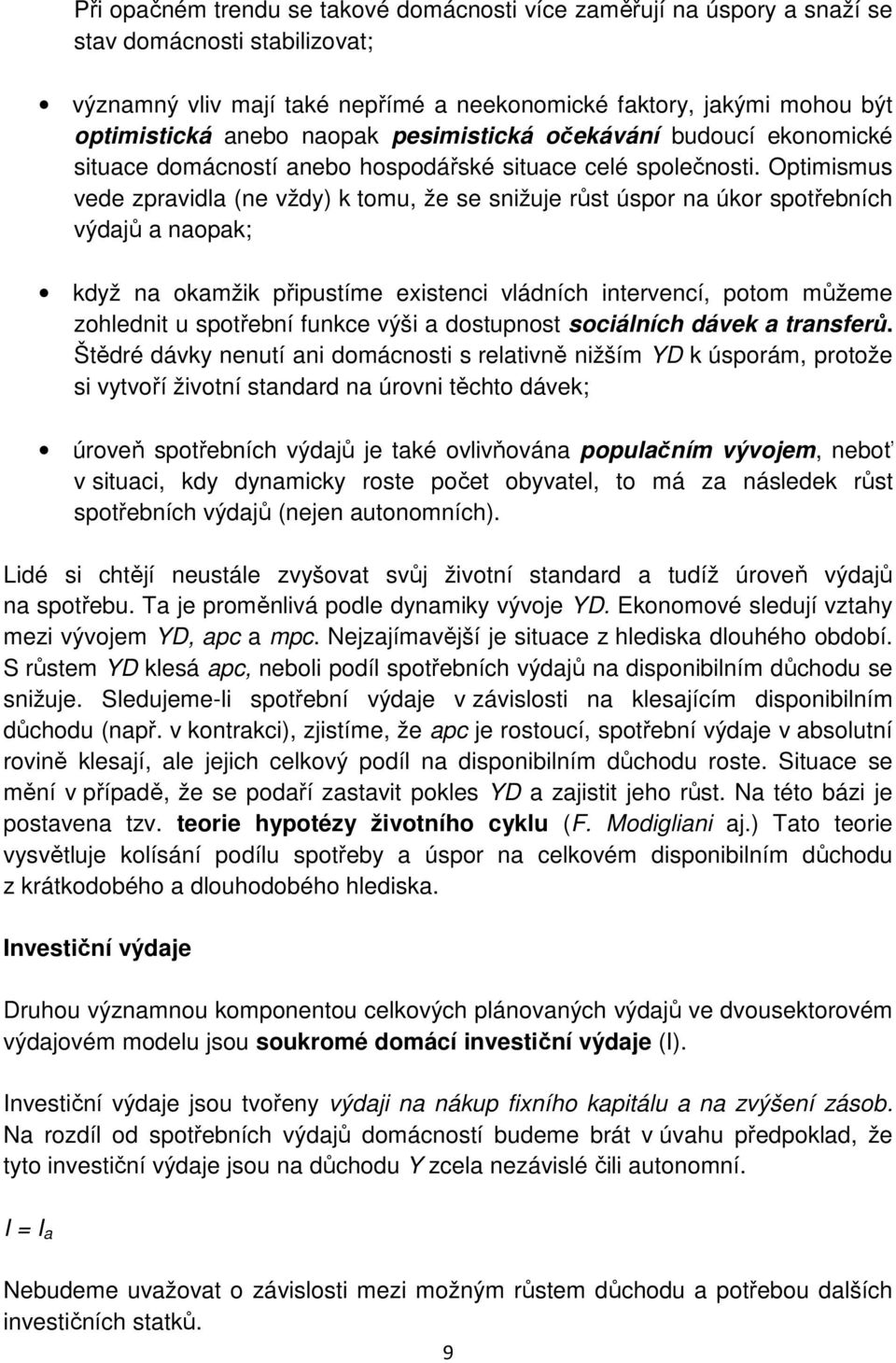 Optimismus vede zpravidla (ne vždy) k tomu, že se snižuje růst úspor na úkor spotřebních výdajů a naopak; když na okamžik připustíme existenci vládních intervencí, potom můžeme zohlednit u spotřební