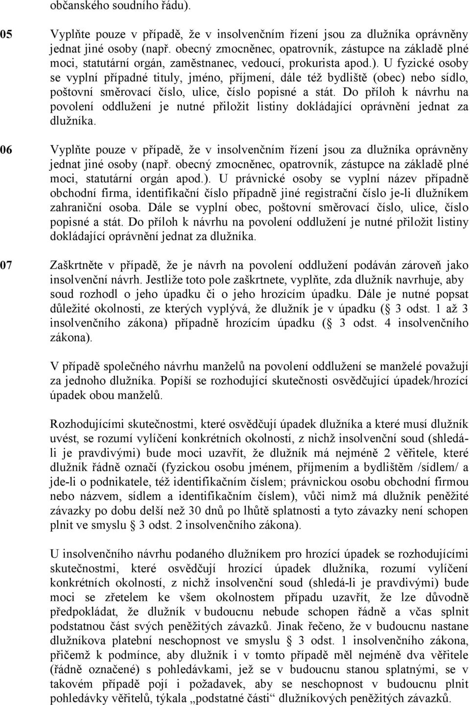 U fyzické osoby se vyplní případné tituly, jméno, příjmení, dále též bydliště (obec) nebo sídlo, poštovní směrovací číslo, ulice, číslo popisné a stát.