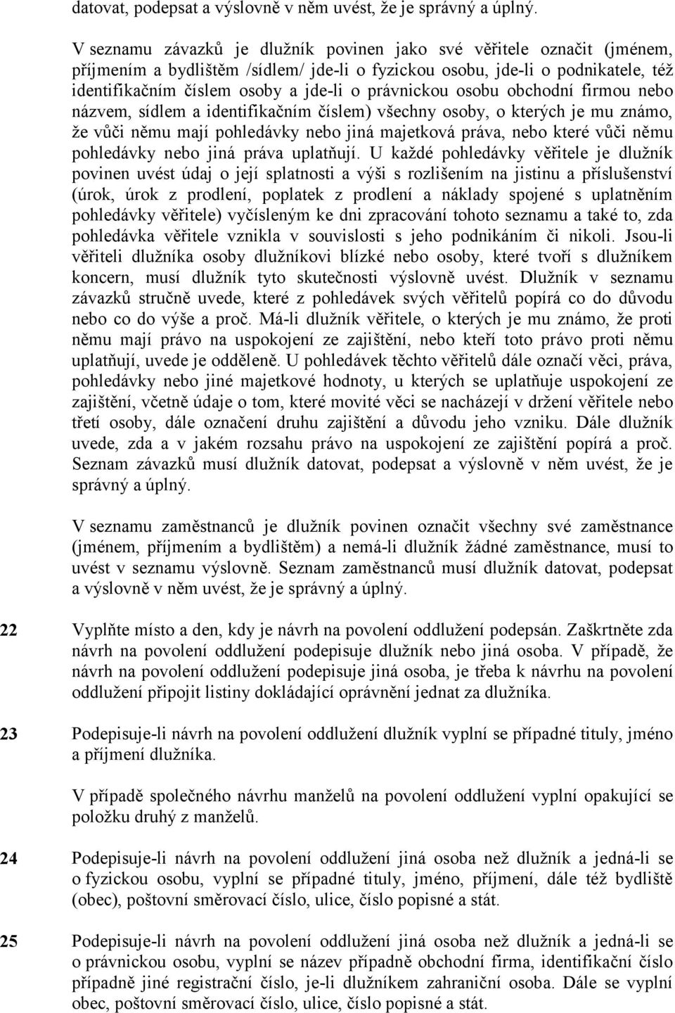 právnickou osobu obchodní firmou nebo názvem, sídlem a identifikačním číslem) všechny osoby, o kterých je mu známo, že vůči němu mají pohledávky nebo jiná majetková práva, nebo které vůči němu