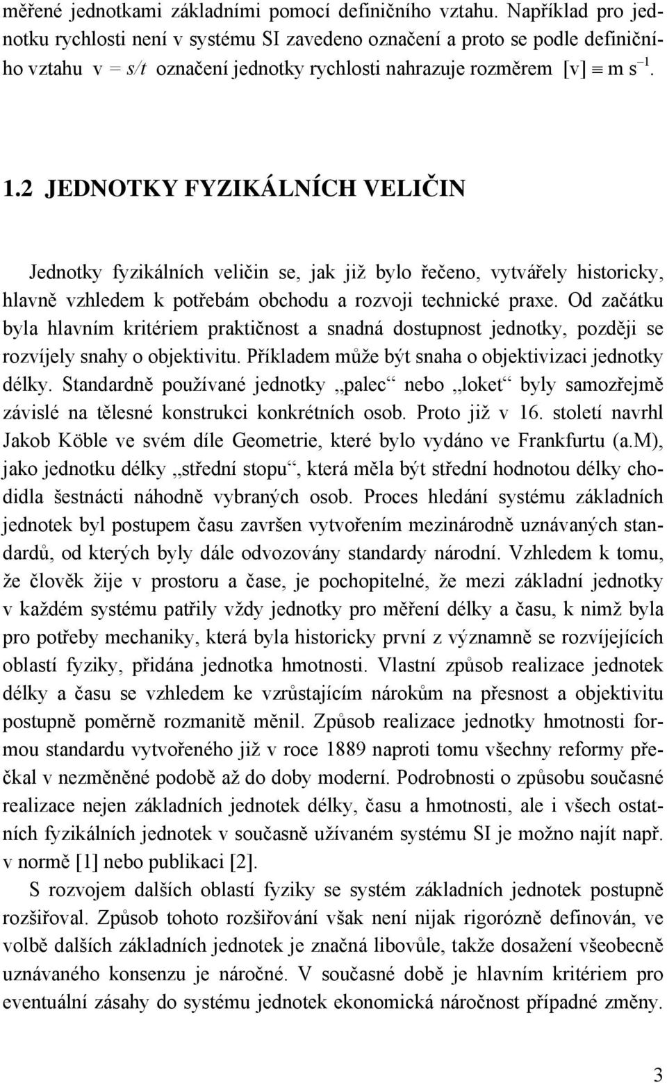 Od začátku byla hlavím krtérem praktčost a sadá dostupost jedotky, pozděj se rozvíjely sahy o objektvtu. Příkladem může být saha o objektvzac jedotky délky.