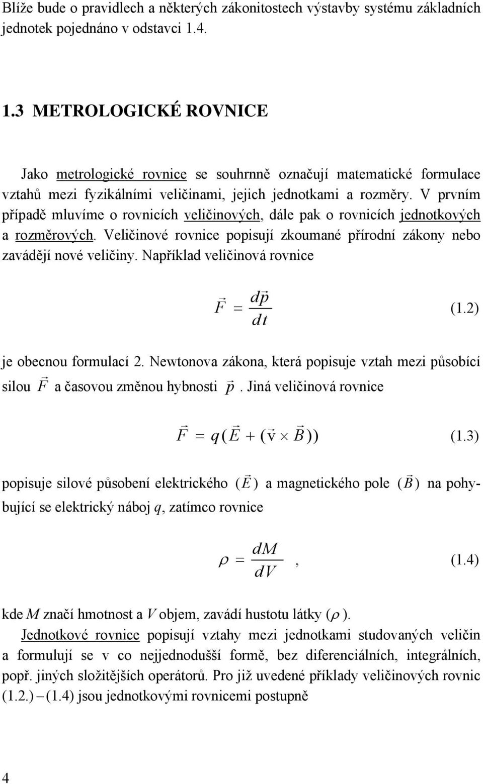 V prvím případě mluvíme o rovcích velčových, dále pak o rovcích jedotkových a rozměrových. Velčové rovce popsují zkoumaé přírodí zákoy ebo zavádějí ové velčy. Například velčová rovce F = dp dt (.