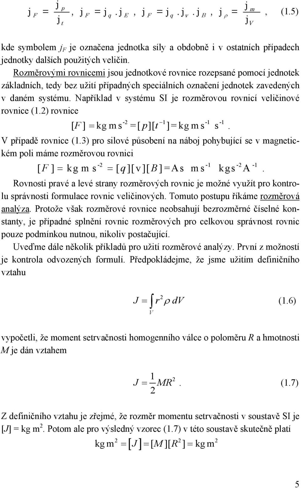 Například v systému SI je rozměrovou rovcí velčové rovce (.) rovce - - - [ F] = kg m s =[ p][ t ]= kg m s s. V případě rovce (.