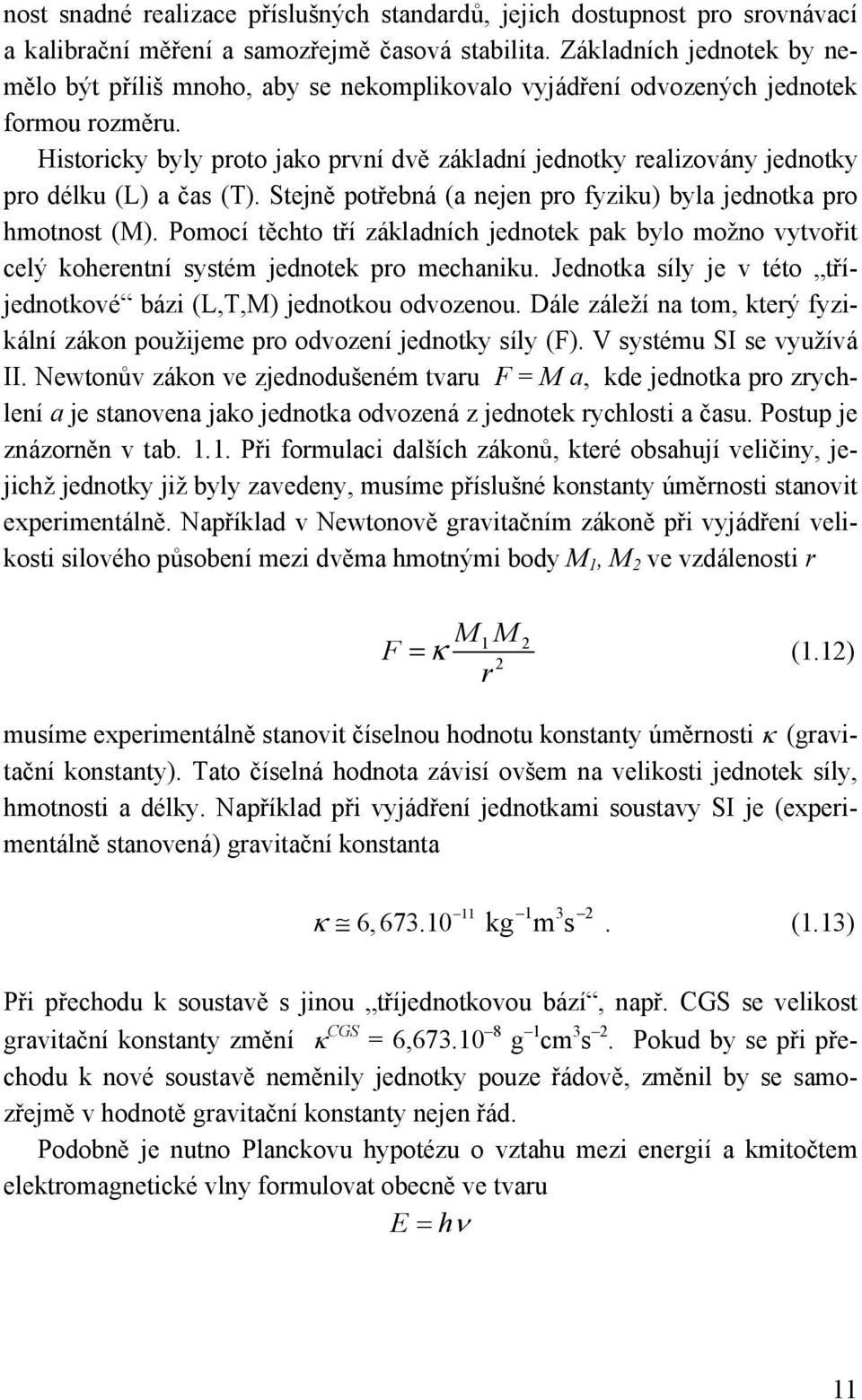 Stejě potřebá (a eje pro fyzku) byla jedotka pro hmotost (M). Pomocí těchto tří základích jedotek pak bylo možo vytvořt celý koheretí systém jedotek pro mechaku.