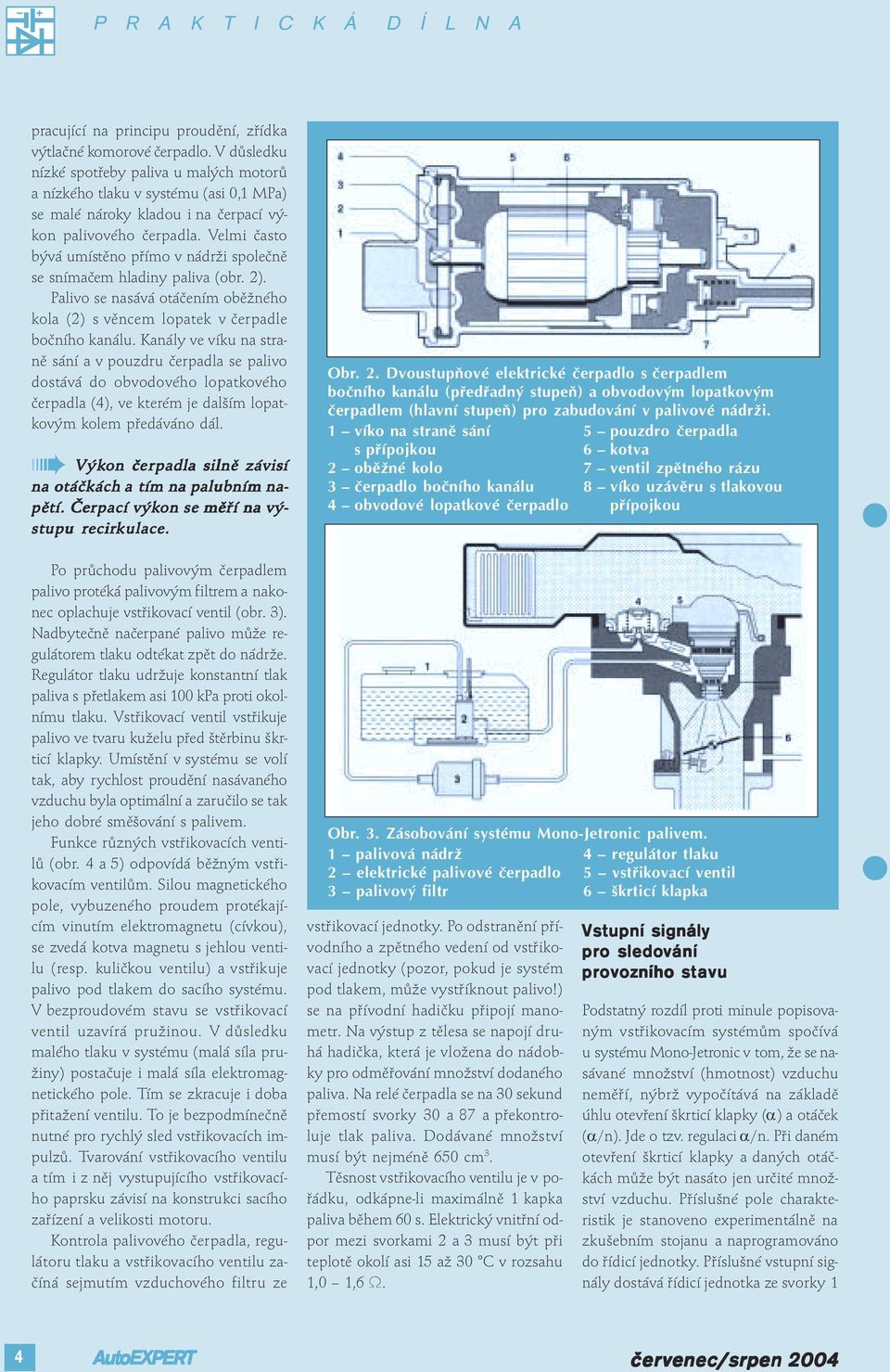 Velmi často bývá umístěno přímo v nádrži společně se snímačem hladiny paliva (obr. 2). Palivo se nasává otáčením oběžného kola (2) s věncem lopatek v padle bočního kanálu.