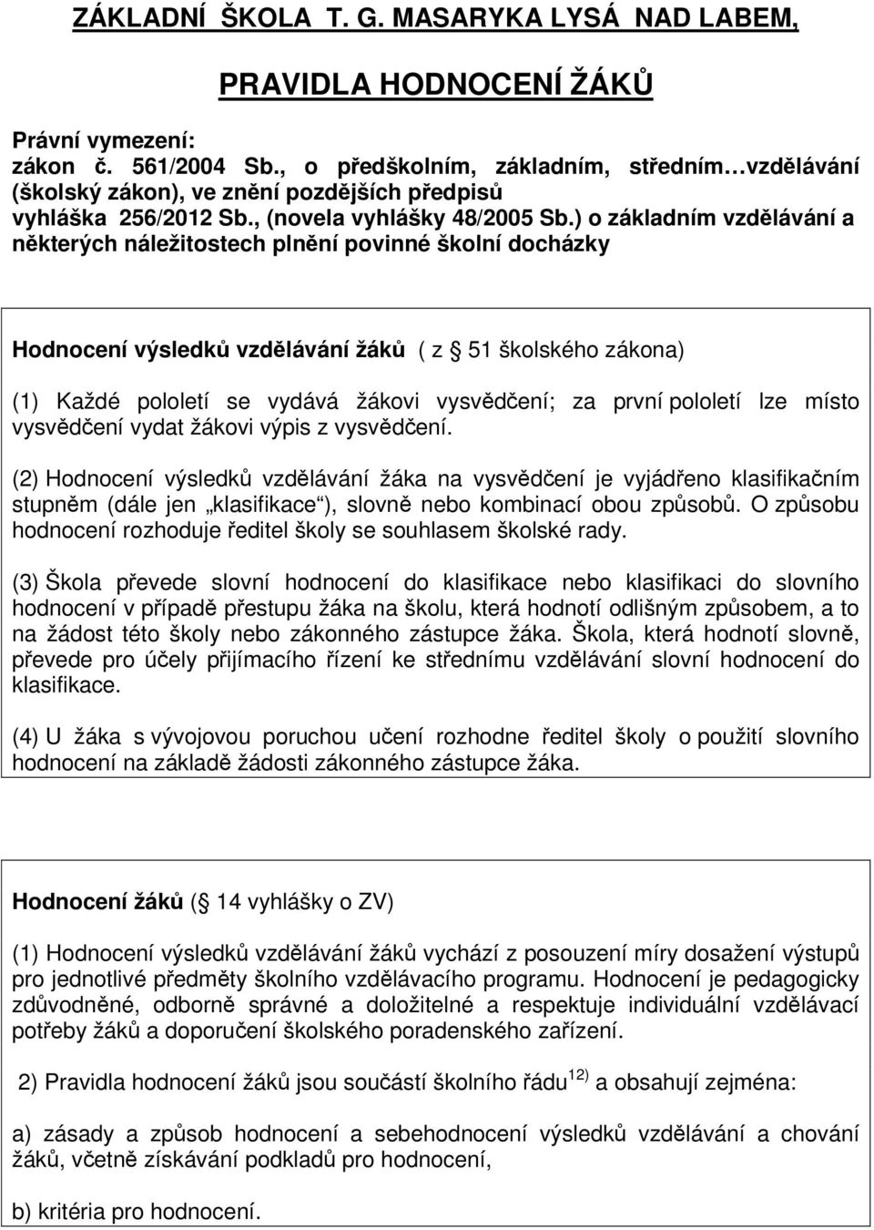 ) o základním vzdělávání a některých náležitostech plnění povinné školní docházky Hodnocení výsledků vzdělávání žáků ( z 51 školského zákona) (1) Každé pololetí se vydává žákovi vysvědčení; za první