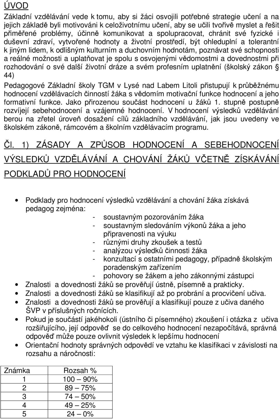 poznávat své schopnosti a reálné možnosti a uplatňovat je spolu s osvojenými vědomostmi a dovednostmi při rozhodování o své další životní dráze a svém profesním uplatnění (školský zákon 44)