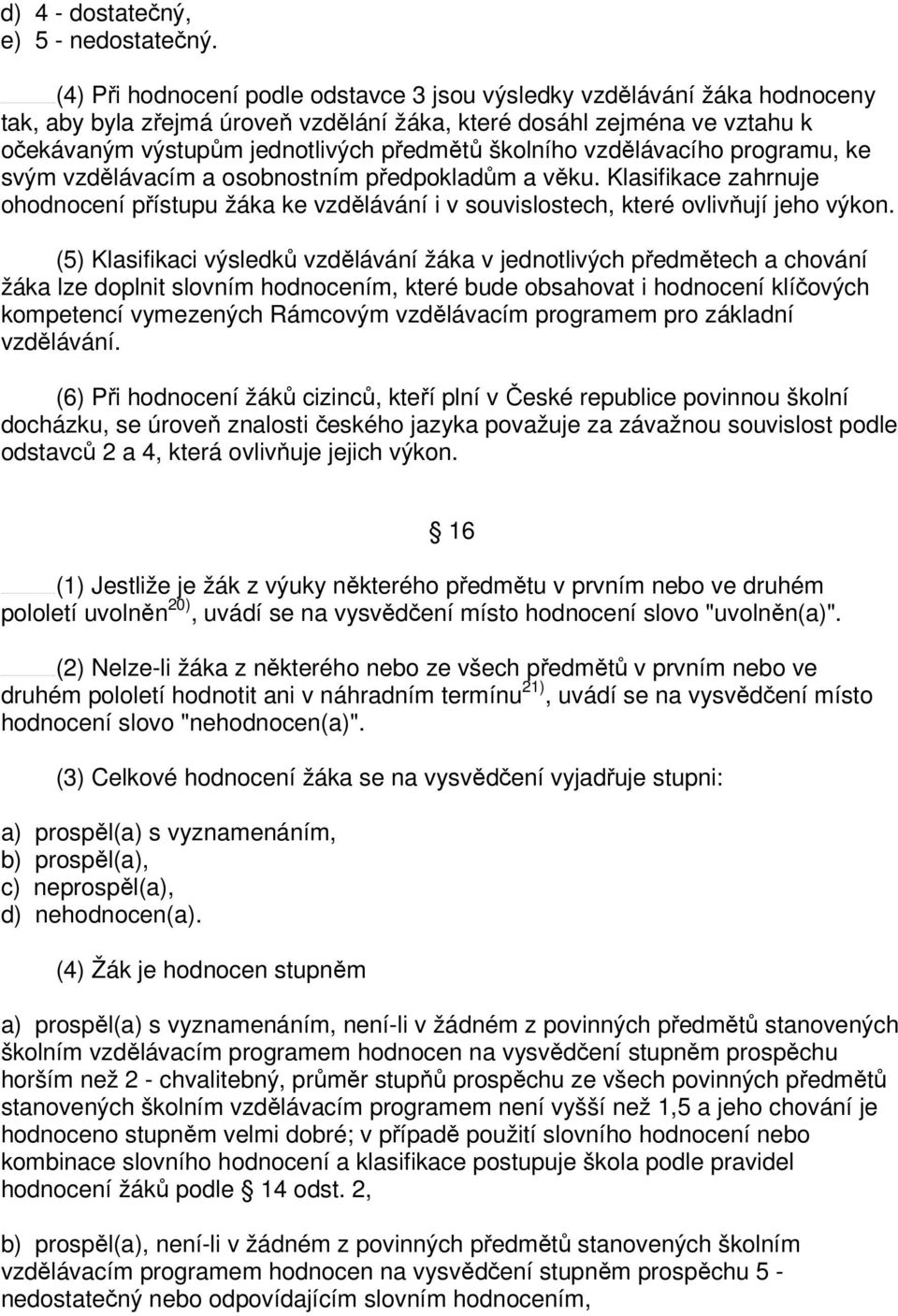 školního vzdělávacího programu, ke svým vzdělávacím a osobnostním předpokladům a věku. Klasifikace zahrnuje ohodnocení přístupu žáka ke vzdělávání i v souvislostech, které ovlivňují jeho výkon.