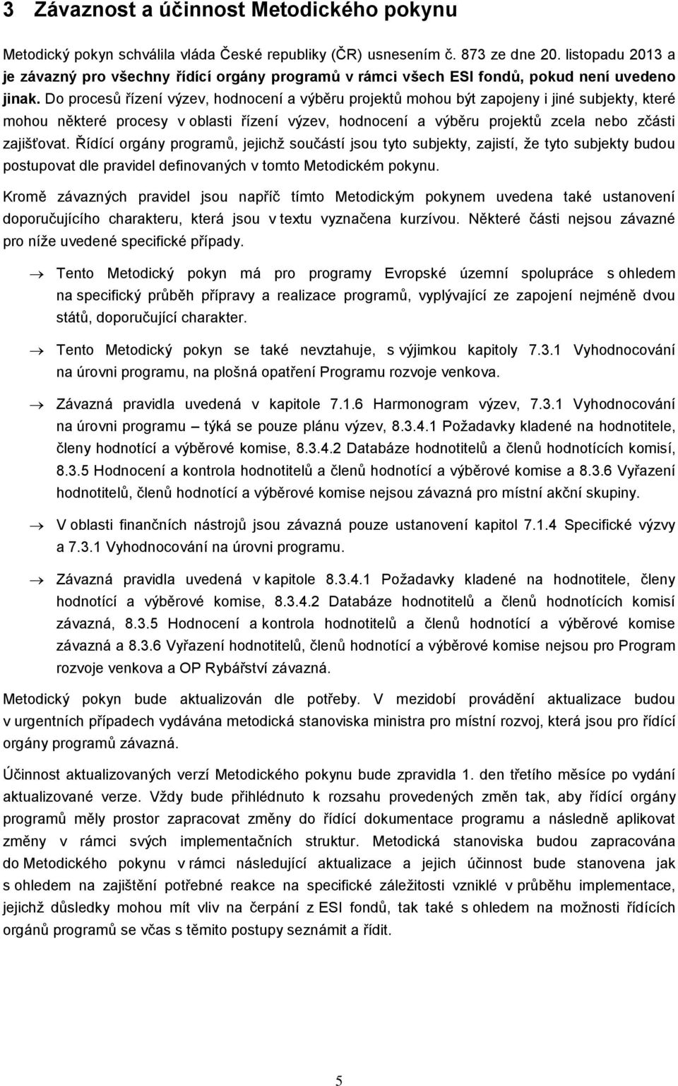 Do procesů řízení výzev, hodnocení a výběru projektů mohou být zapojeny i jiné subjekty, které mohou některé procesy v oblasti řízení výzev, hodnocení a výběru projektů zcela nebo zčásti zajišťovat.