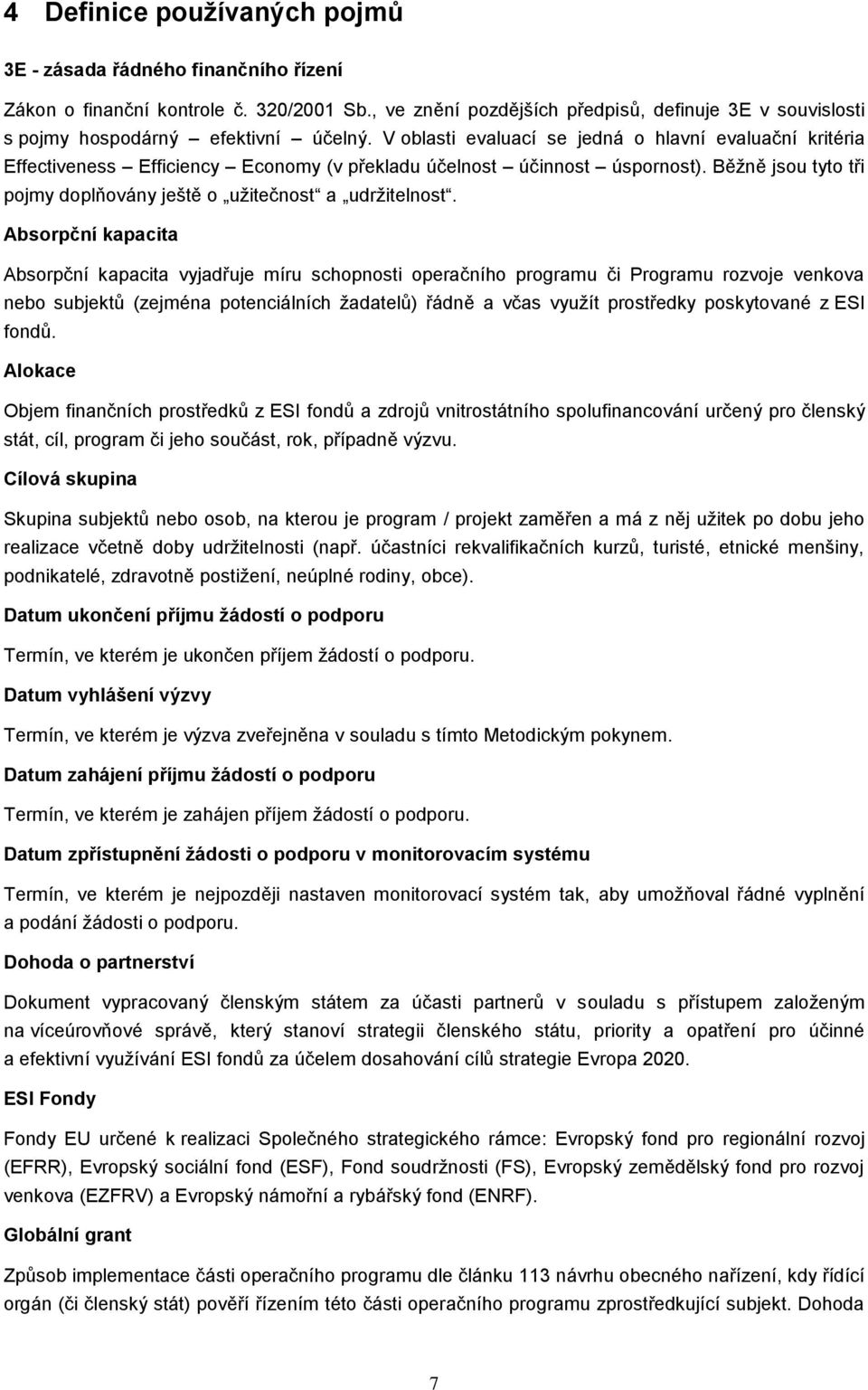 V oblasti evaluací se jedná o hlavní evaluační kritéria Effectiveness Efficiency Economy (v překladu účelnost účinnost úspornost).